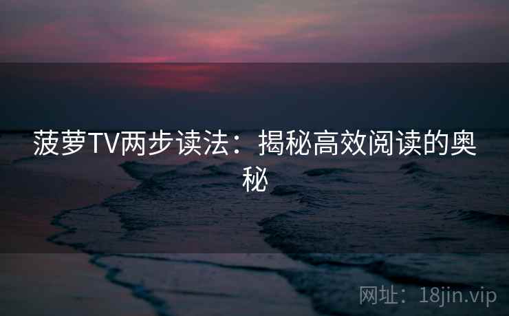 菠萝TV两步读法：揭秘高效阅读的奥秘