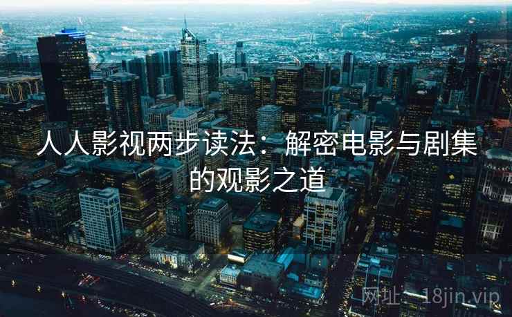 人人影视两步读法：解密电影与剧集的观影之道