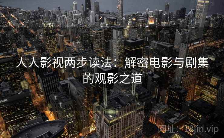 人人影视两步读法：解密电影与剧集的观影之道