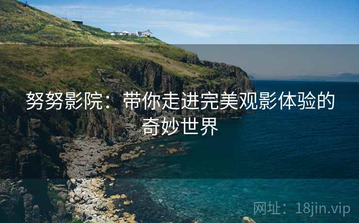 努努影院：带你走进完美观影体验的奇妙世界