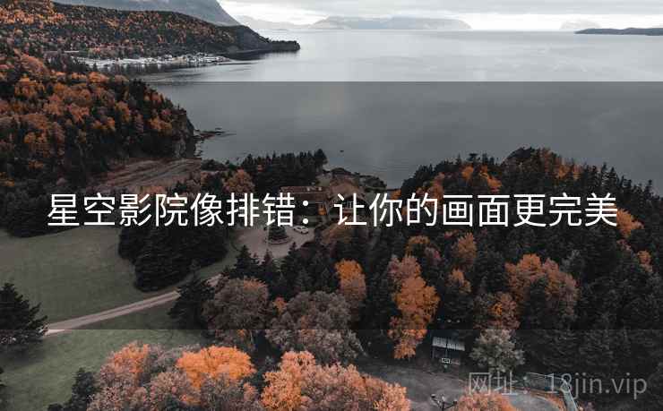 星空影院像排错：让你的画面更完美