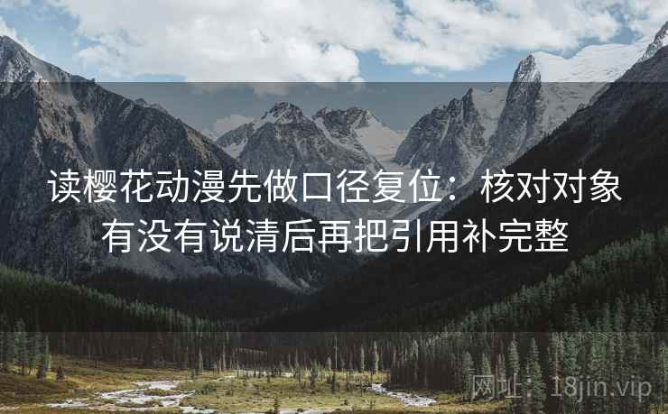读樱花动漫先做口径复位：核对对象有没有说清后再把引用补完整