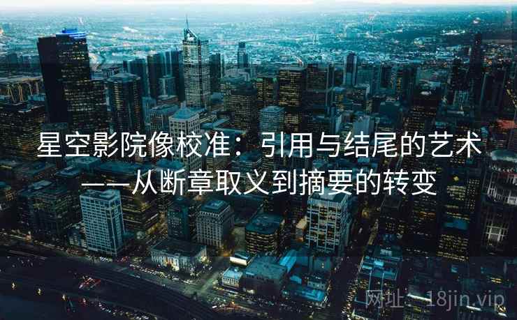 星空影院像校准：引用与结尾的艺术——从断章取义到摘要的转变