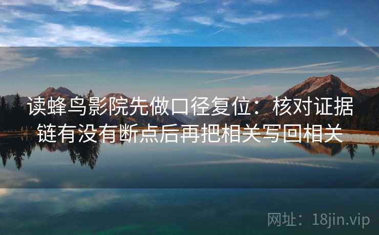 读蜂鸟影院先做口径复位：核对证据链有没有断点后再把相关写回相关