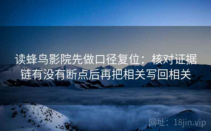 读蜂鸟影院先做口径复位：核对证据链有没有断点后再把相关写回相关