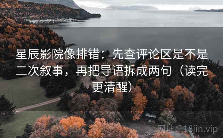 星辰影院像排错：先查评论区是不是二次叙事，再把导语拆成两句（读完更清醒）