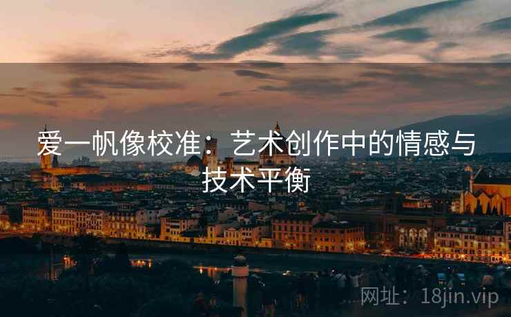 爱一帆像校准：艺术创作中的情感与技术平衡