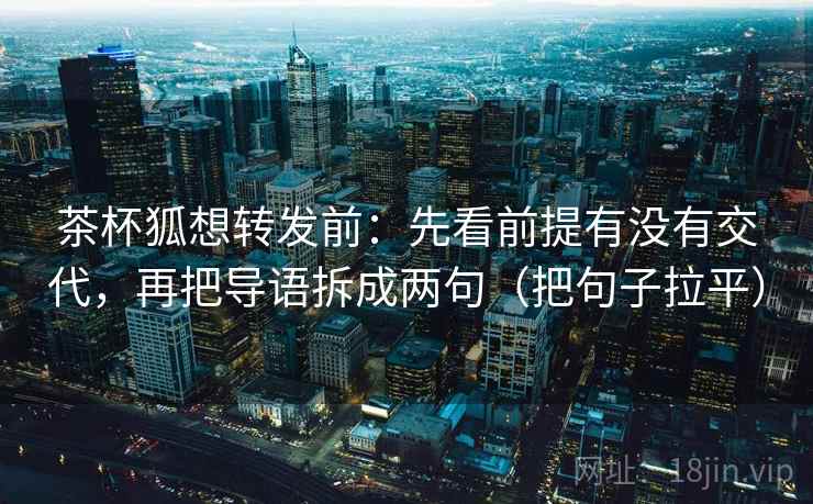 茶杯狐想转发前：先看前提有没有交代，再把导语拆成两句（把句子拉平）