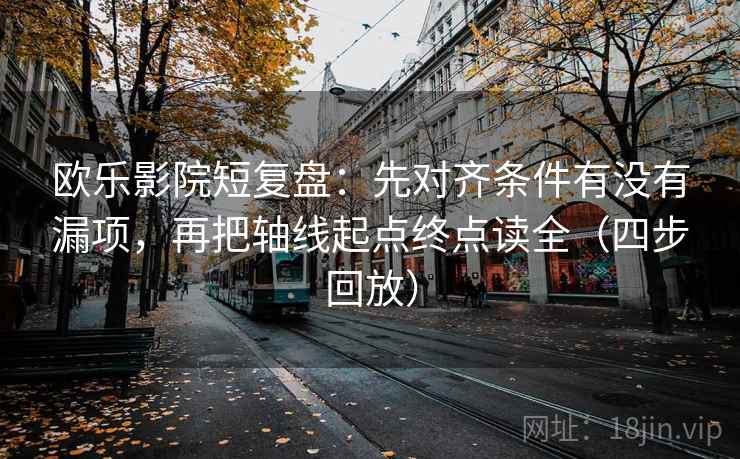 欧乐影院短复盘：先对齐条件有没有漏项，再把轴线起点终点读全（四步回放）