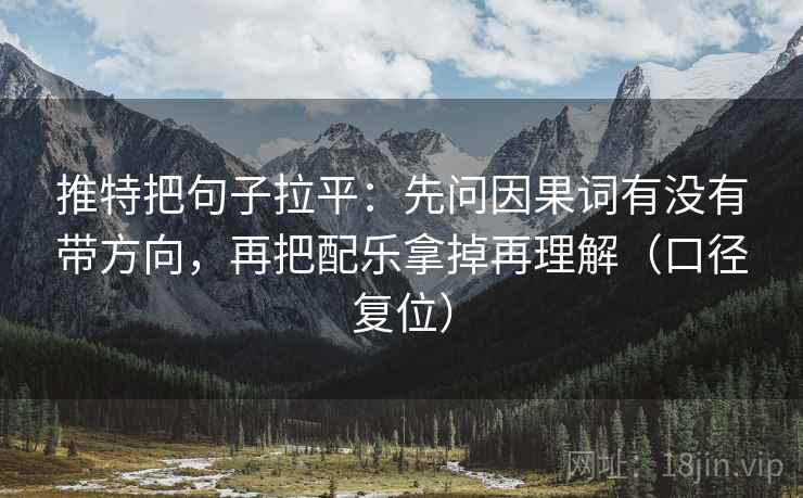推特把句子拉平：先问因果词有没有带方向，再把配乐拿掉再理解（口径复位）