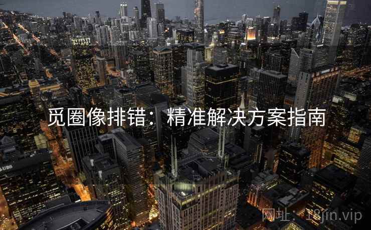 觅圈像排错：精准解决方案指南