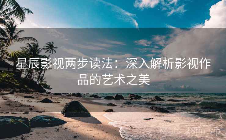 星辰影视两步读法：深入解析影视作品的艺术之美