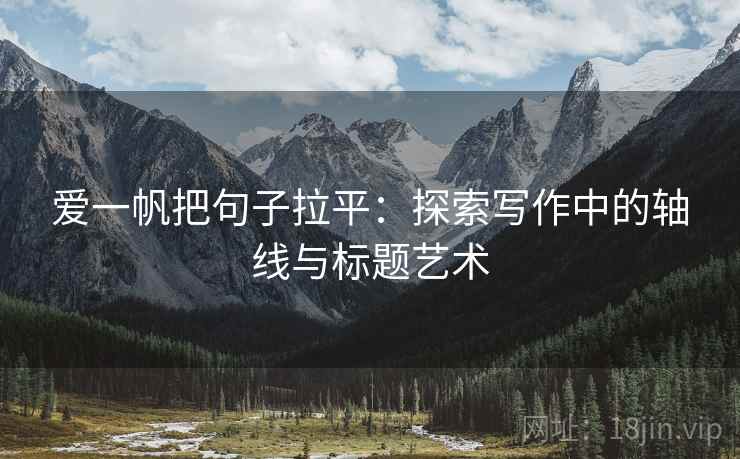 爱一帆把句子拉平：探索写作中的轴线与标题艺术