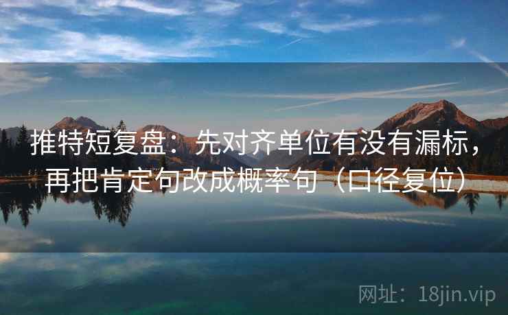 推特短复盘：先对齐单位有没有漏标，再把肯定句改成概率句（口径复位）