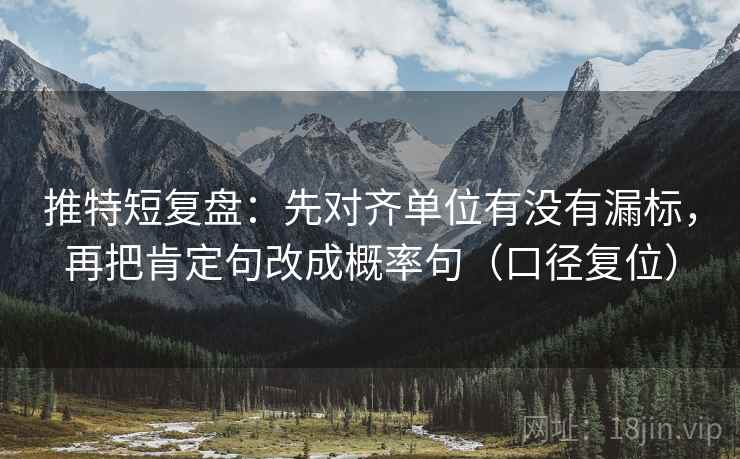 推特短复盘：先对齐单位有没有漏标，再把肯定句改成概率句（口径复位）