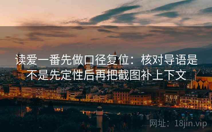 读爱一番先做口径复位：核对导语是不是先定性后再把截图补上下文