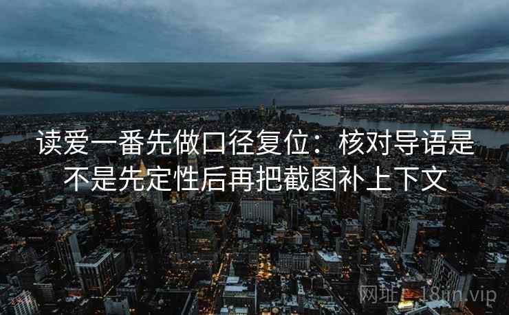 读爱一番先做口径复位：核对导语是不是先定性后再把截图补上下文