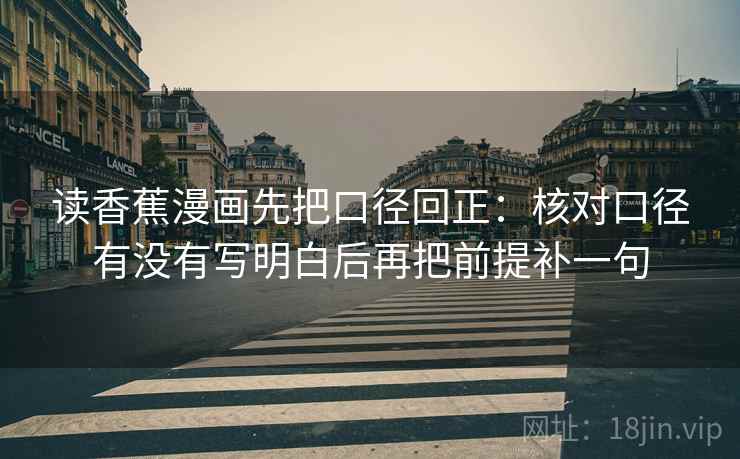 读香蕉漫画先把口径回正：核对口径有没有写明白后再把前提补一句