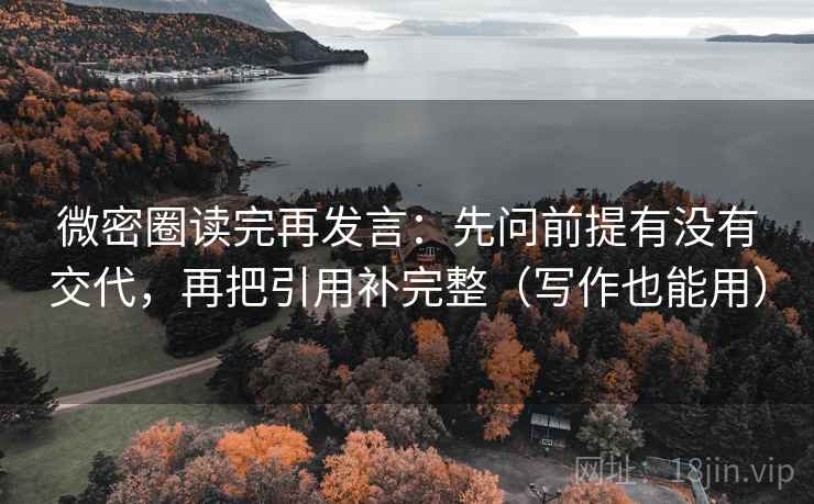 微密圈读完再发言：先问前提有没有交代，再把引用补完整（写作也能用）