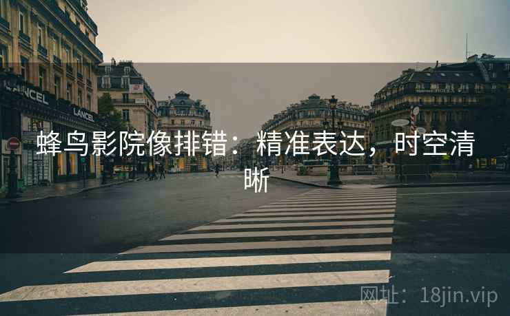 蜂鸟影院像排错：精准表达，时空清晰