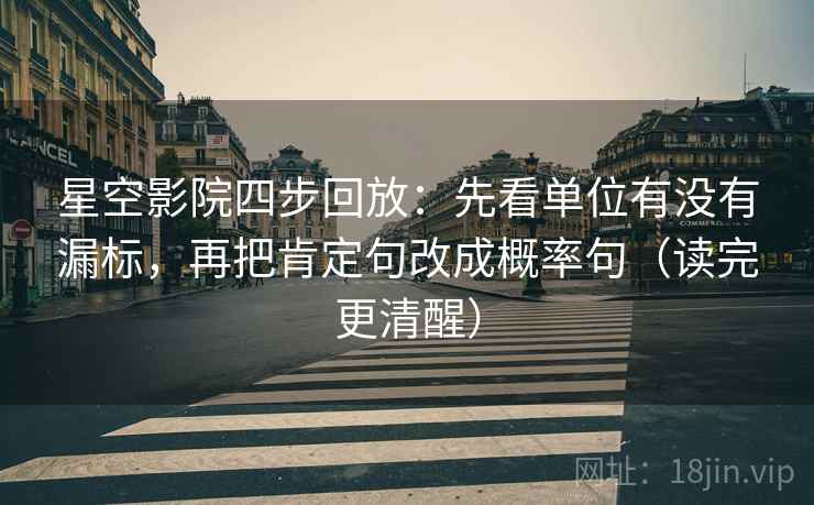 星空影院四步回放：先看单位有没有漏标，再把肯定句改成概率句（读完更清醒）