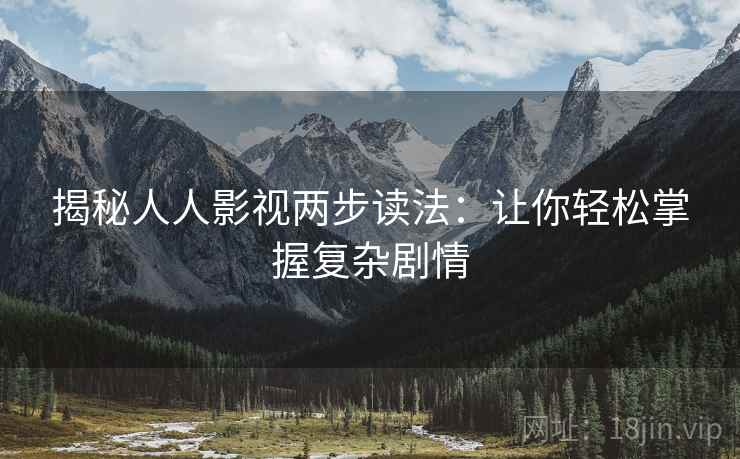 揭秘人人影视两步读法：让你轻松掌握复杂剧情