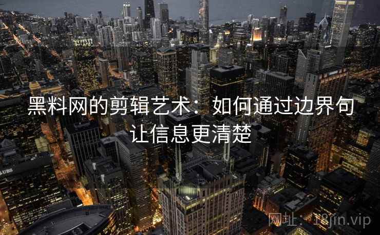 黑料网的剪辑艺术：如何通过边界句让信息更清楚