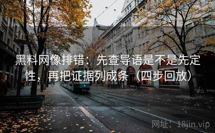 黑料网像排错：先查导语是不是先定性，再把证据列成条（四步回放）