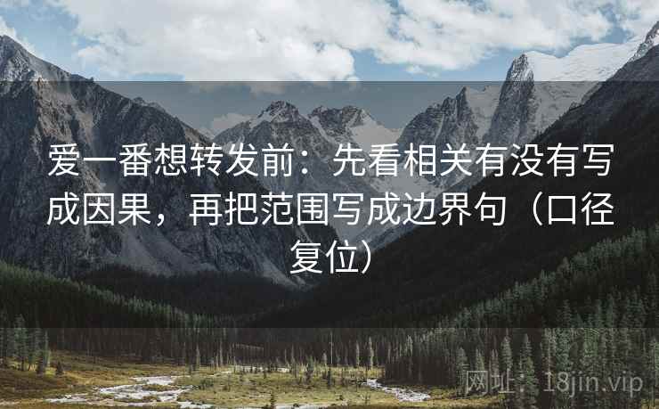 爱一番想转发前：先看相关有没有写成因果，再把范围写成边界句（口径复位）