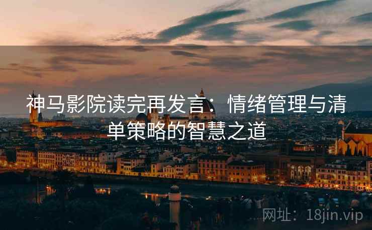 神马影院读完再发言：情绪管理与清单策略的智慧之道