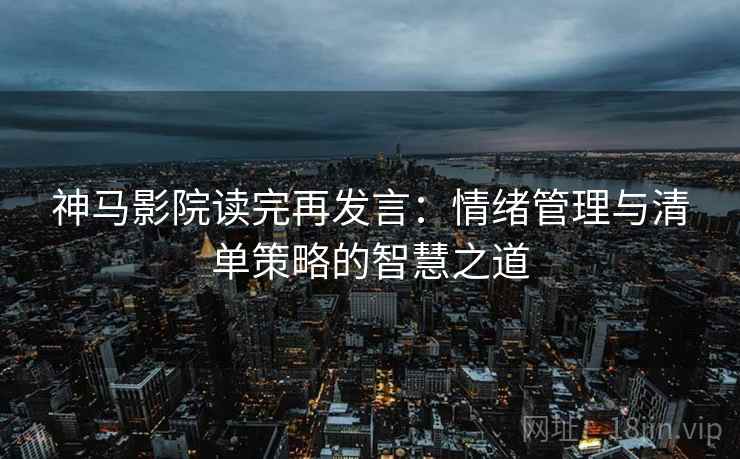 神马影院读完再发言：情绪管理与清单策略的智慧之道