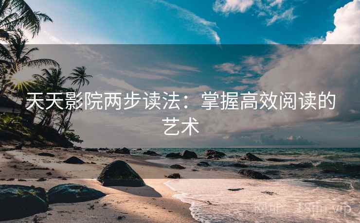 天天影院两步读法：掌握高效阅读的艺术