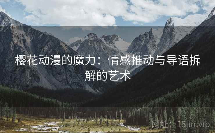 樱花动漫的魔力：情感推动与导语拆解的艺术