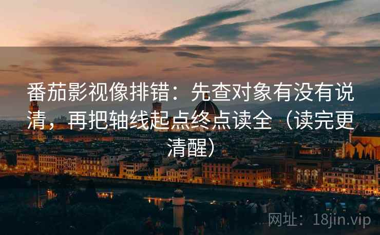番茄影视像排错：先查对象有没有说清，再把轴线起点终点读全（读完更清醒）