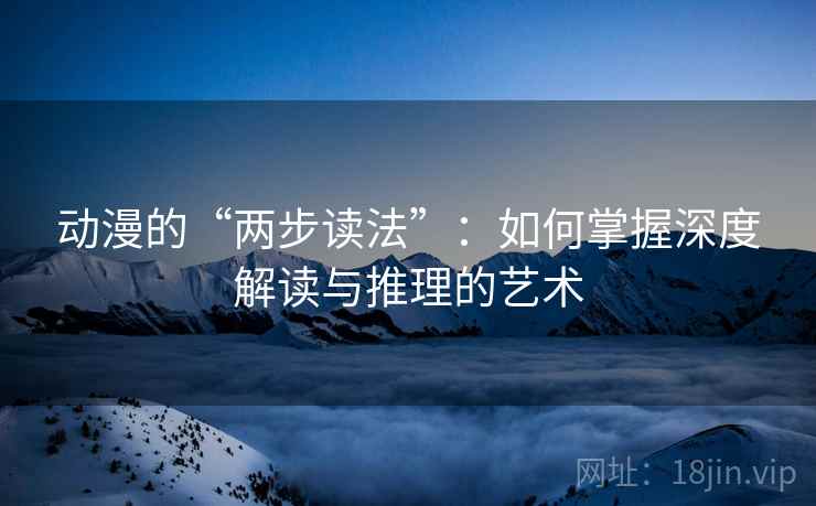 动漫的“两步读法”：如何掌握深度解读与推理的艺术
