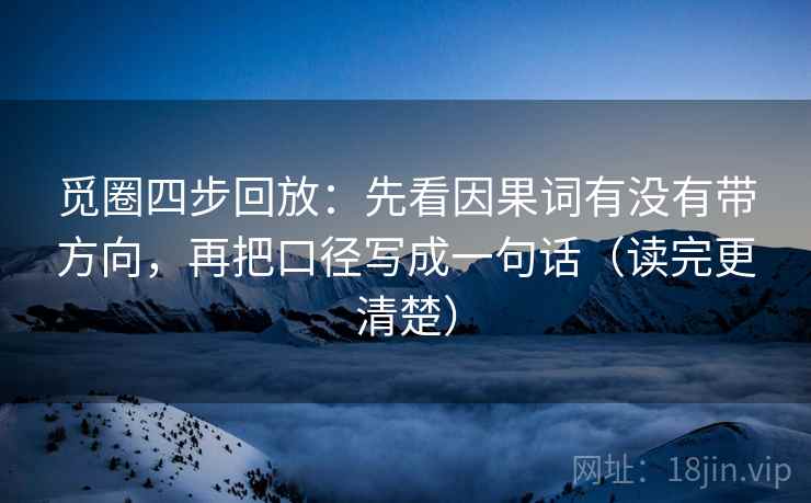 觅圈四步回放：先看因果词有没有带方向，再把口径写成一句话（读完更清楚）
