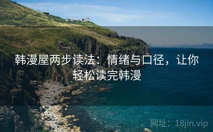 韩漫屋两步读法：情绪与口径，让你轻松读完韩漫