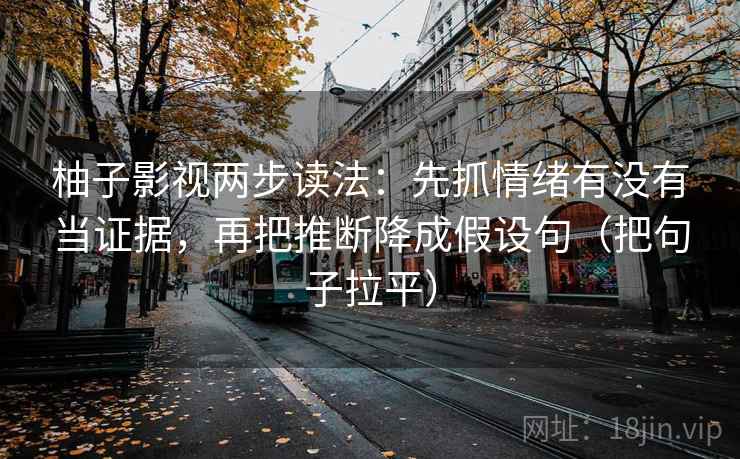 柚子影视两步读法：先抓情绪有没有当证据，再把推断降成假设句（把句子拉平）