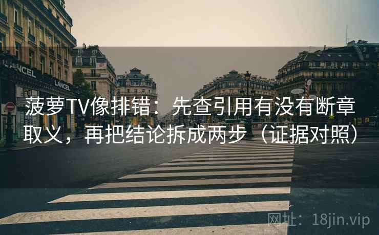 菠萝TV像排错：先查引用有没有断章取义，再把结论拆成两步（证据对照）