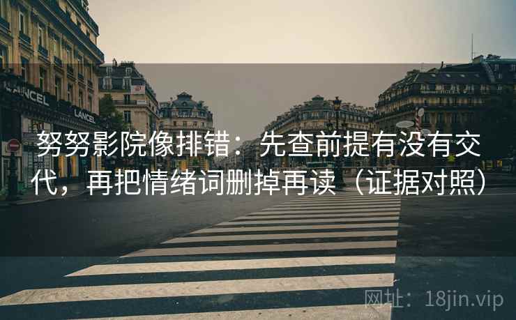 努努影院像排错：先查前提有没有交代，再把情绪词删掉再读（证据对照）