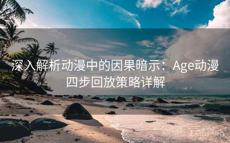 深入解析动漫中的因果暗示：Age动漫四步回放策略详解