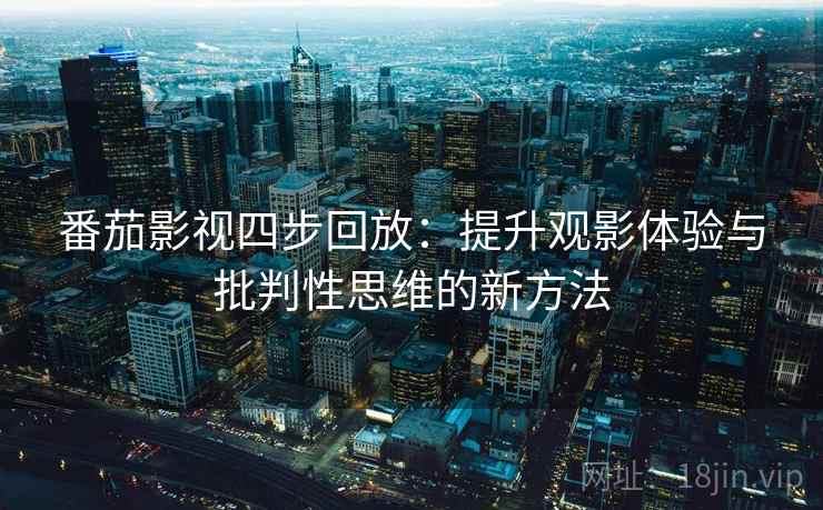 番茄影视四步回放：提升观影体验与批判性思维的新方法