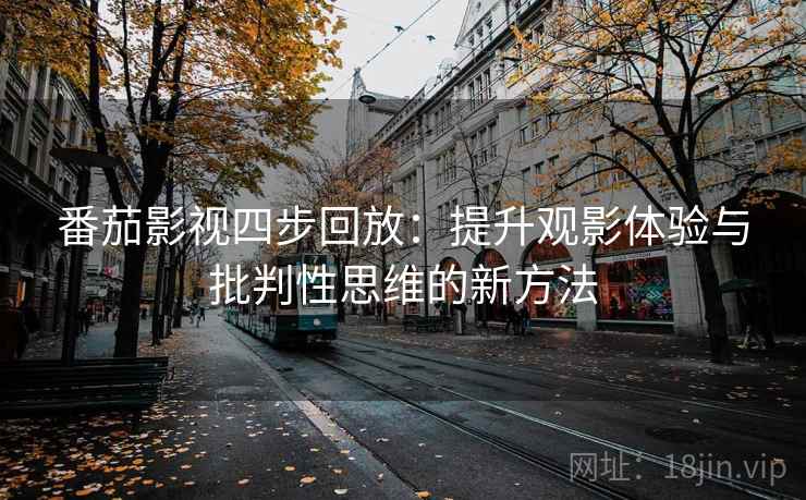 番茄影视四步回放：提升观影体验与批判性思维的新方法