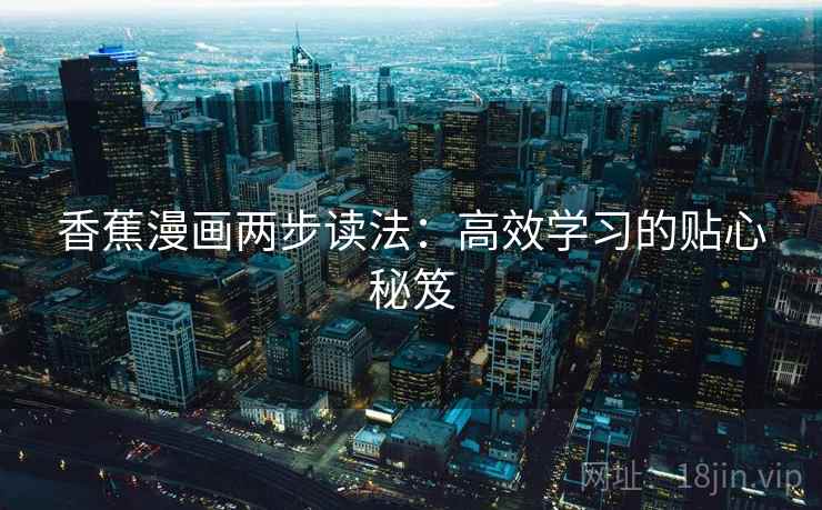 香蕉漫画两步读法:高效学习的贴心秘笈 香蕉漫画两步读法:高效学习的贴心秘笈