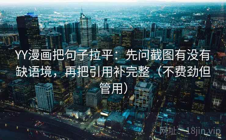YY漫画把句子拉平：先问截图有没有缺语境，再把引用补完整（不费劲但管用）