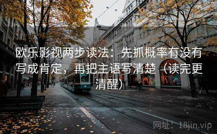 欧乐影视两步读法：先抓概率有没有写成肯定，再把主语写清楚（读完更清醒）