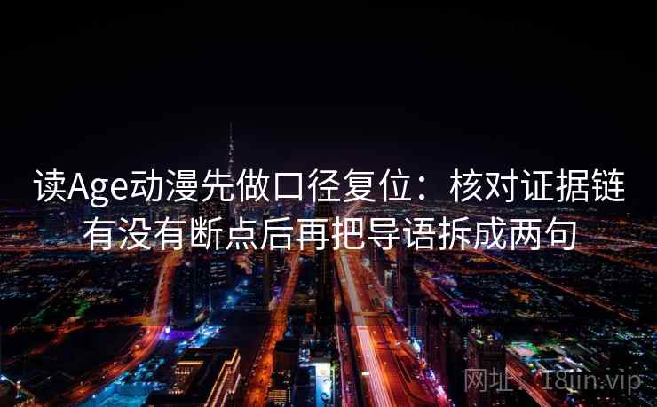读Age动漫先做口径复位：核对证据链有没有断点后再把导语拆成两句