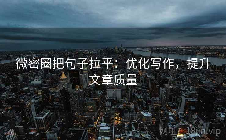 微密圈把句子拉平:优化写作,提升文章质量 微密圈把句子拉平:优化写作,提升文章质量