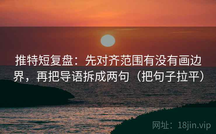 推特短复盘:先对齐范围有没有画边界,再把导语拆成两句(把句子拉平) 推特短复盘:先对齐范围有没有画边界,再把导语拆成两句(把句子拉平)