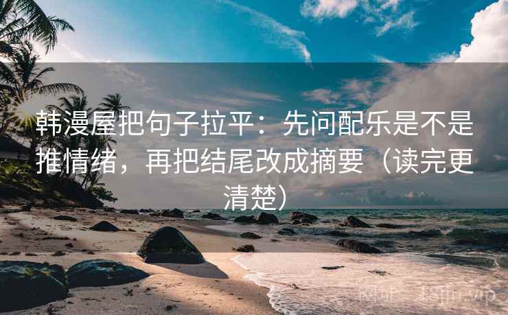 韩漫屋把句子拉平：先问配乐是不是推情绪，再把结尾改成摘要（读完更清楚）
